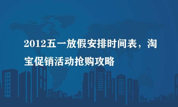 2012五一放假安排时间表，淘宝促销活动抢购攻略