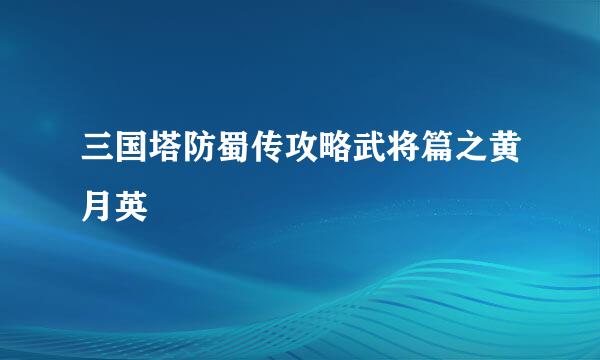 三国塔防蜀传攻略武将篇之黄月英