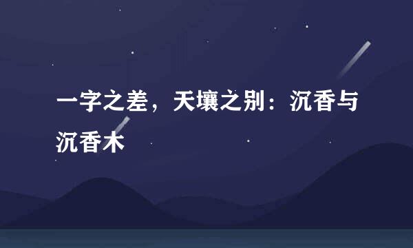 一字之差，天壤之别：沉香与沉香木