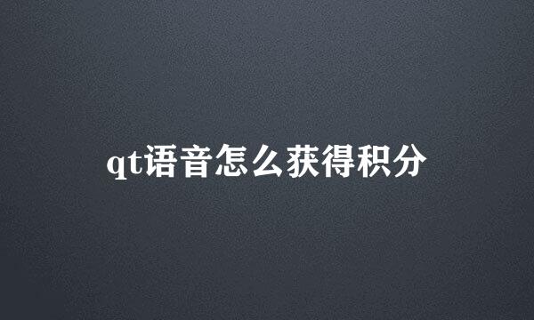 qt语音怎么获得积分