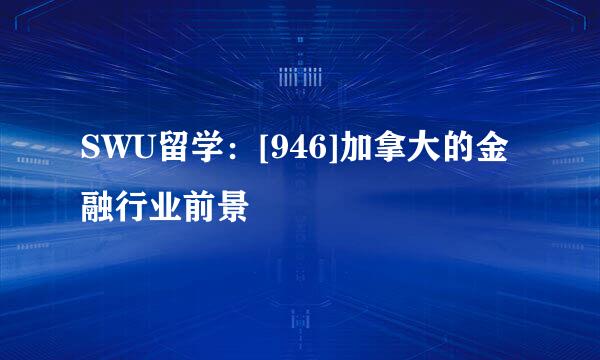 SWU留学：[946]加拿大的金融行业前景