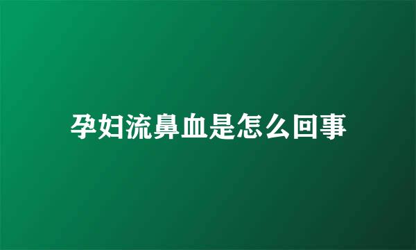 孕妇流鼻血是怎么回事