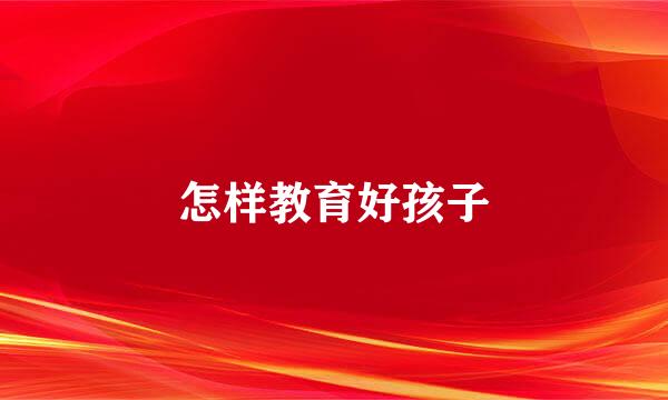怎样教育好孩子