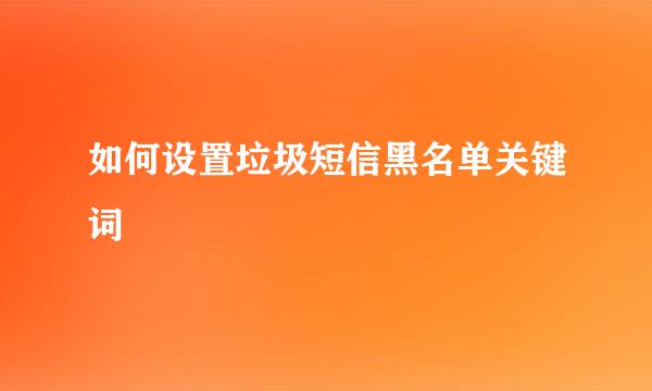 如何设置垃圾短信黑名单关键词