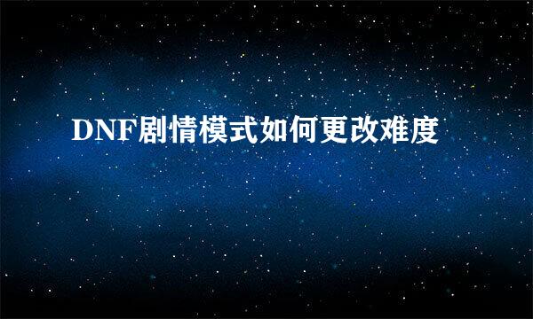 DNF剧情模式如何更改难度