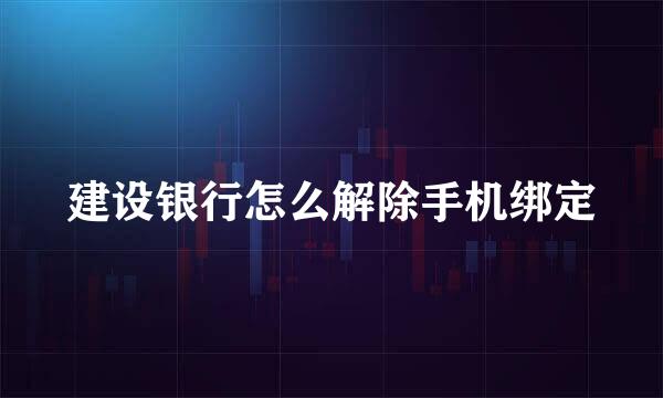 建设银行怎么解除手机绑定