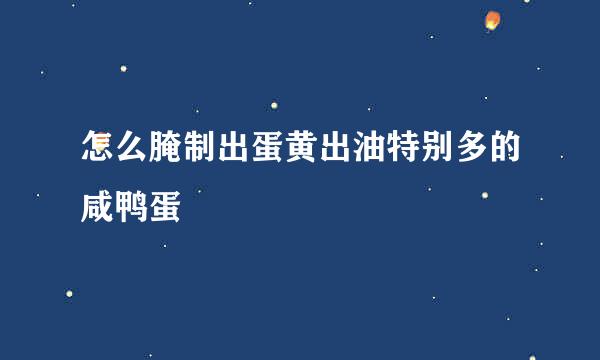 怎么腌制出蛋黄出油特别多的咸鸭蛋