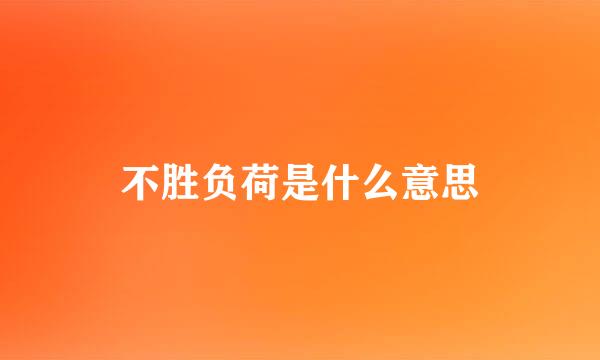 不胜负荷是什么意思