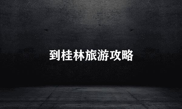 到桂林旅游攻略