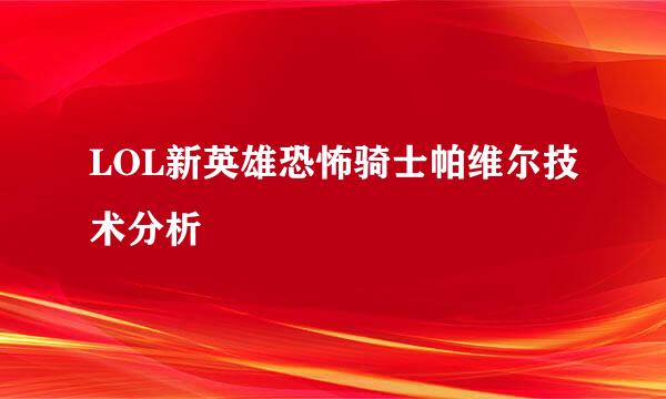 LOL新英雄恐怖骑士帕维尔技术分析