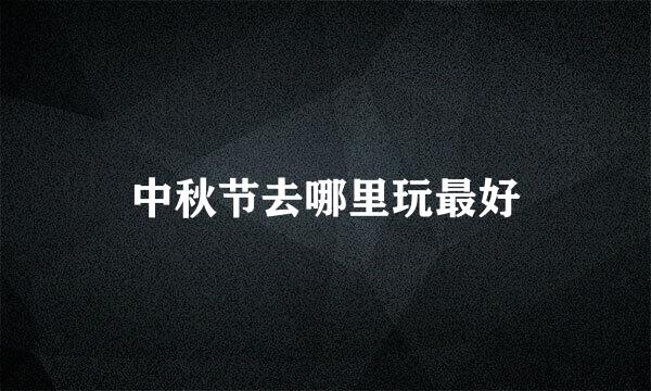 中秋节去哪里玩最好