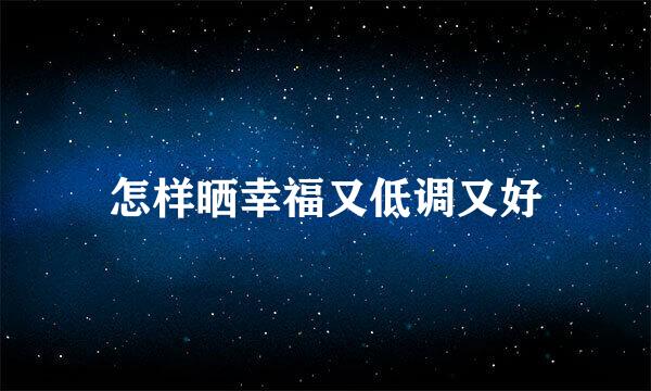 怎样晒幸福又低调又好