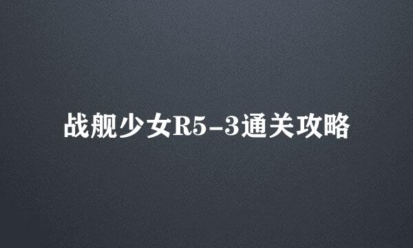 战舰少女R5-3通关攻略