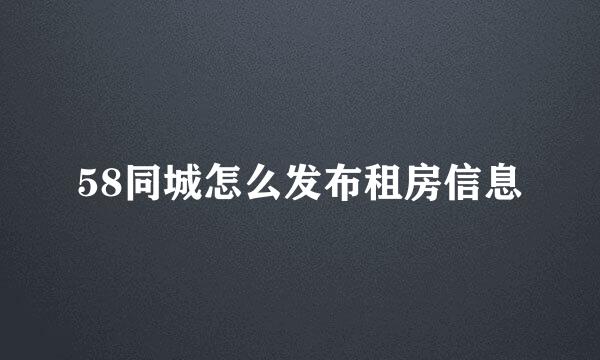 58同城怎么发布租房信息