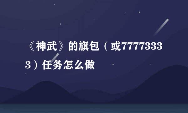 《神武》的旗包（或77773333）任务怎么做
