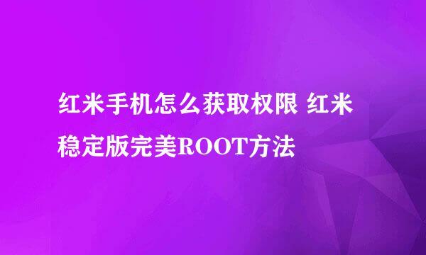 红米手机怎么获取权限 红米稳定版完美ROOT方法