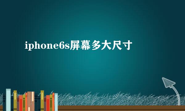 iphone6s屏幕多大尺寸