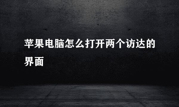 苹果电脑怎么打开两个访达的界面