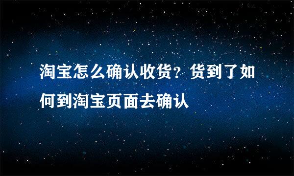淘宝怎么确认收货？货到了如何到淘宝页面去确认