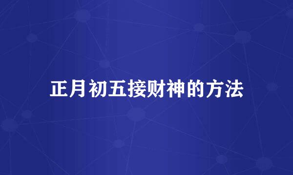 正月初五接财神的方法