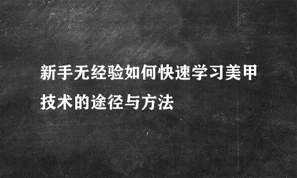 新手无经验如何快速学习美甲技术的途径与方法