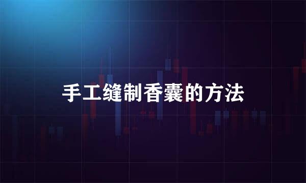 手工缝制香囊的方法