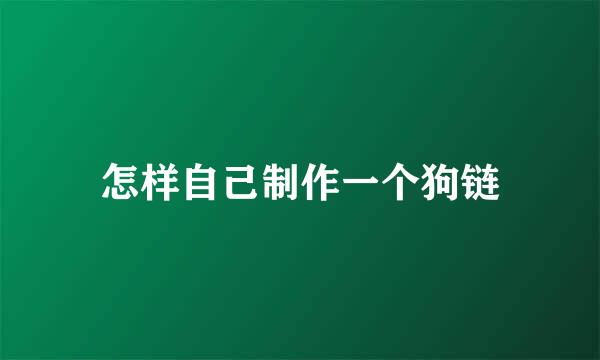 怎样自己制作一个狗链