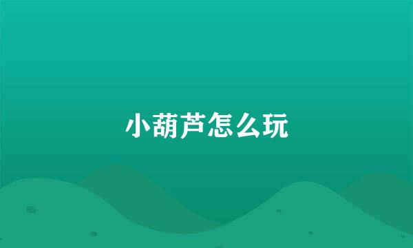 小葫芦怎么玩