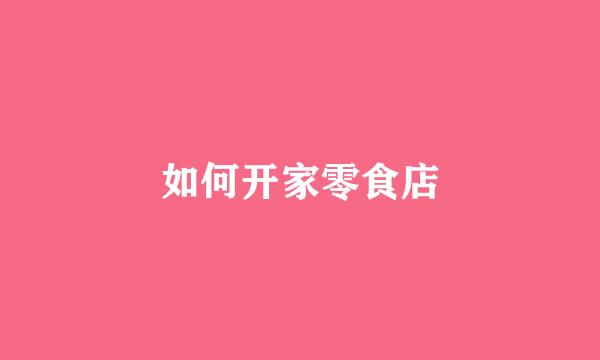 如何开家零食店