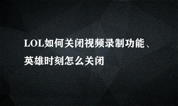 LOL如何关闭视频录制功能、英雄时刻怎么关闭