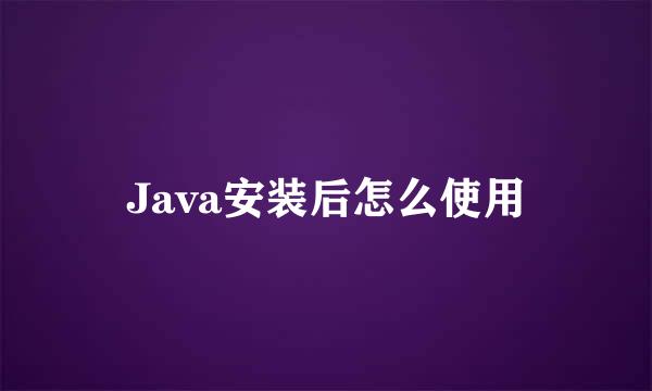 Java安装后怎么使用