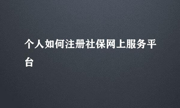 个人如何注册社保网上服务平台