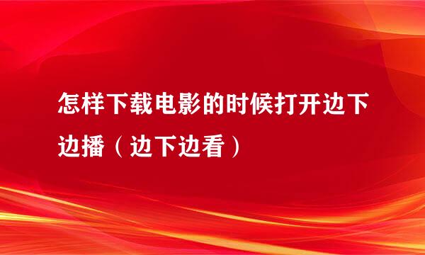 怎样下载电影的时候打开边下边播（边下边看）