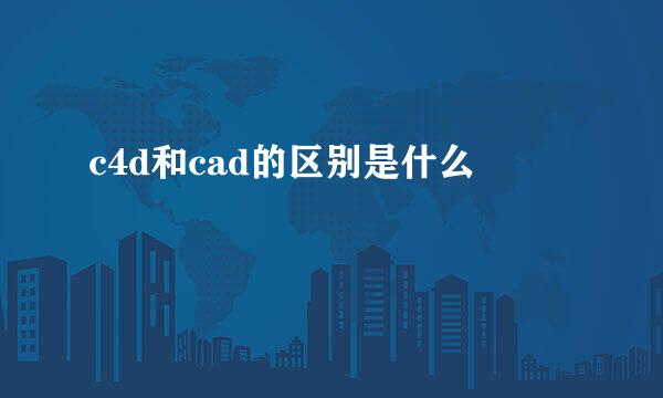c4d和cad的区别是什么