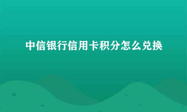 中信银行信用卡积分怎么兑换