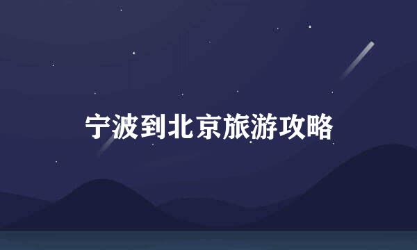 宁波到北京旅游攻略
