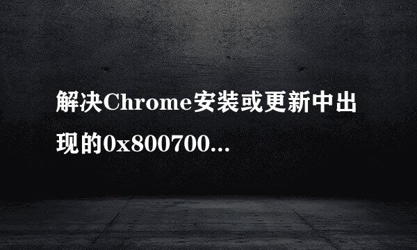 解决Chrome安装或更新中出现的0x80070057等错误