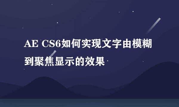 AE CS6如何实现文字由模糊到聚焦显示的效果