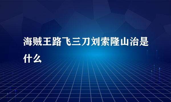 海贼王路飞三刀刘索隆山治是什么