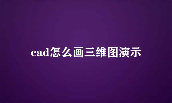 cad怎么画三维图演示