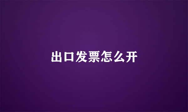 出口发票怎么开