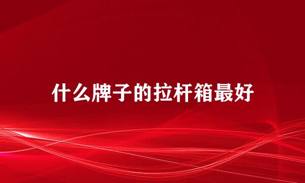 什么牌子的拉杆箱最好