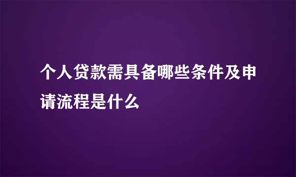 个人贷款需具备哪些条件及申请流程是什么