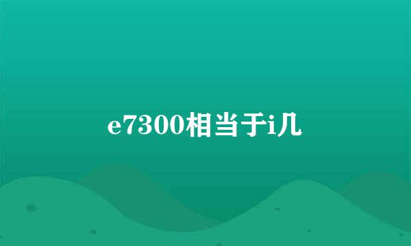 e7300相当于i几