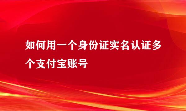 如何用一个身份证实名认证多个支付宝账号