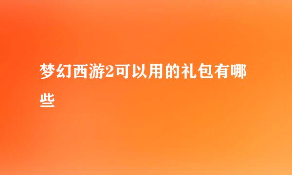 梦幻西游2可以用的礼包有哪些