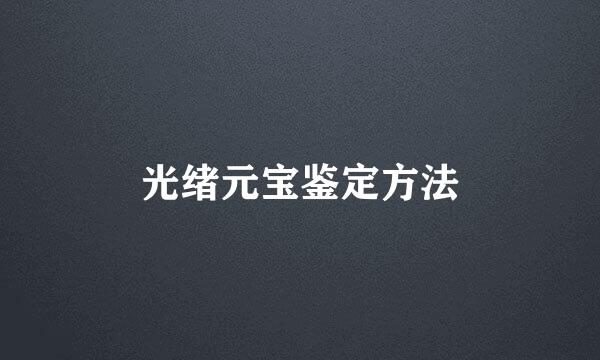 光绪元宝鉴定方法