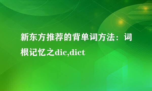 新东方推荐的背单词方法：词根记忆之dic,dict