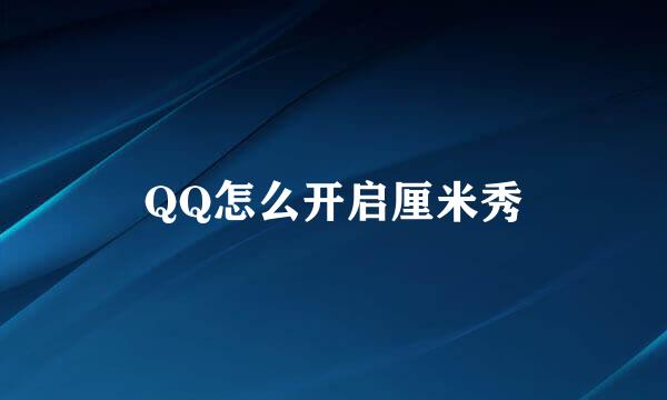 QQ怎么开启厘米秀