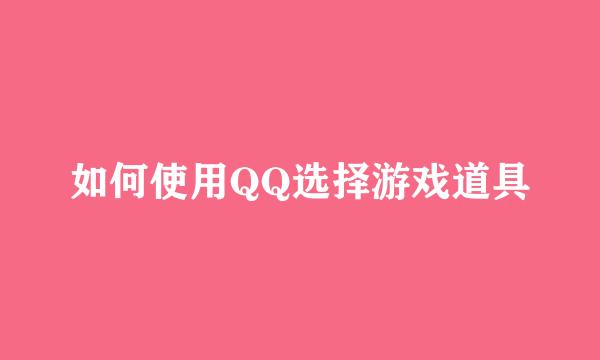 如何使用QQ选择游戏道具